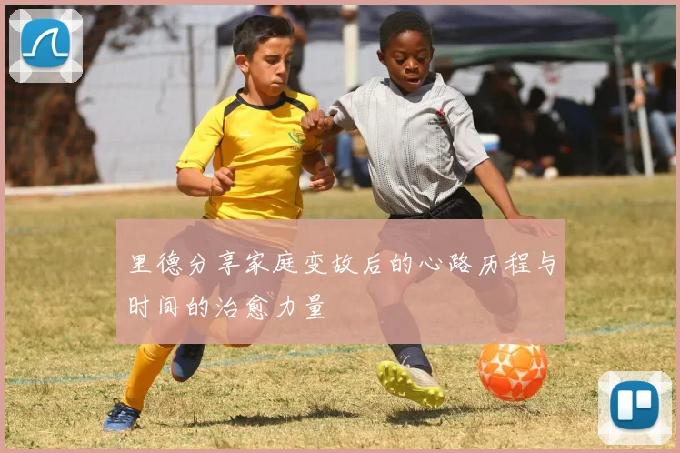 里德分享家庭变故后的心路历程与时间的治愈力量