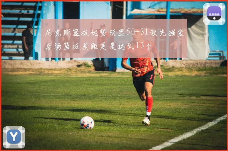 尼克斯篮板优势明显50-31领先掘金后场篮板差距更是达到13个