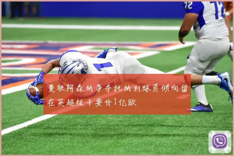 曼联阿森纳争夺托纳利球员倾向留在英超纽卡要价1亿欧