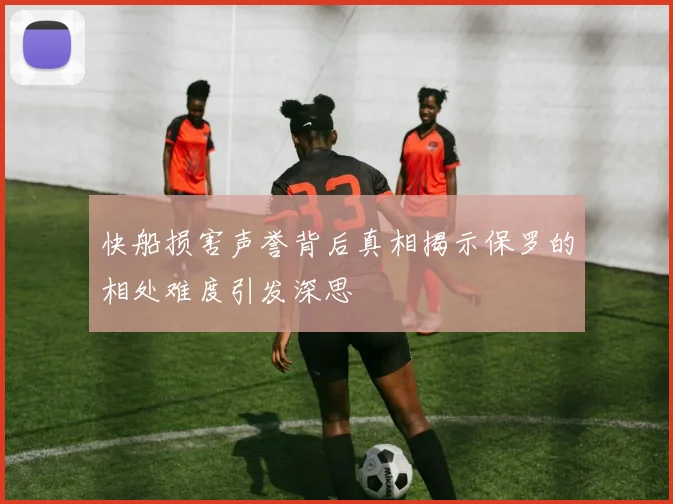 快船损害声誉背后真相揭示保罗的相处难度引发深思