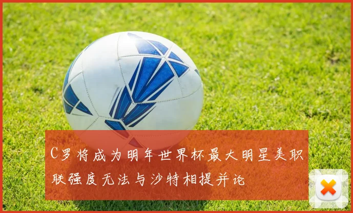 C罗将成为明年世界杯最大明星美职联强度无法与沙特相提并论