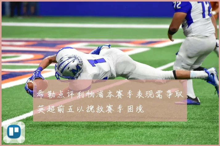 希勒点评利物浦本赛季表现需争取英超前五以挽救赛季困境