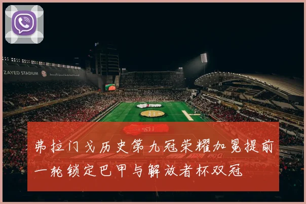 弗拉门戈历史第九冠荣耀加冕提前一轮锁定巴甲与解放者杯双冠